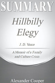 Summary of Hillbilly Elegy by J.D. Vance: - A Memoir of a Family and Culture in Crisis - A Comprehensive Summary