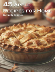 Title: 45 Apple Recipes for Home, Author: Kelly Johnson