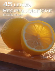 Title: 45 Lemon Recipes for Home, Author: Kelly Johnson