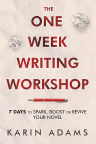 The One Week Writing Workshop: 7 Days to Spark, Boost or Revive Your Novel