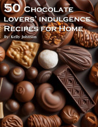 Title: 50 Chocolate Lovers' Indulgence Recipes for Home, Author: Kelly Johnson