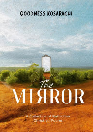 Title: The Mirror: A collection of christian reflective poems, Author: Goodness Kosarachi