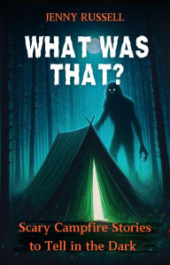 Title: What Was That? Scary Campfire Stories to Tell in the Dark: Spooky Tales for Kids 9-12, Author: Jenny Russell