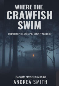 Title: Where the Crawfish Swim: Inspired by the 2016 Pike County Massacre, Author: Andrea Smith