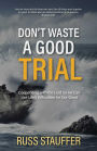 Don't Waste A Good Trial: Cooperating with the Lord So He Can Use Life's Difficulties for Our Good