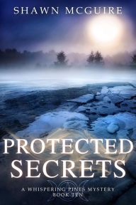 Title: Protected Secrets: A Whispering Pines Mystery, Book 10, Author: Shawn McGuire