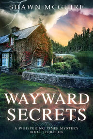 Title: Wayward Secrets: A Whispering Pines Mystery, Book 13, Author: Shawn McGuire