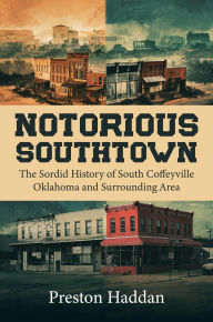 Title: NOTORIOUS SOUTHTOWN: The sordid history of south Coffeyville Oklahoma and the surrounding area, Author: PRESTON HADDAN