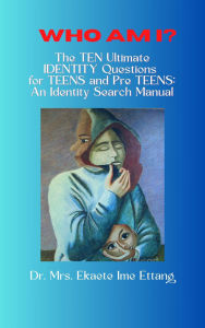 Title: Who am I? The TEN Ultimate IDENTITY Questions for TEENS and PreTEENS: An Identity Search Manual By Dr. Mrs. Ekaete Ime, Author: Ambassador Monday Ogwuojo Ogbe