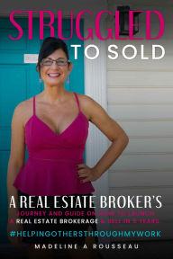 Title: Struggled to Sold: A Real Estate Broker's Journey and Guide On How to Launch a Real Estate Brokerage & Sell in 5 Years, Author: Madeline A Rousseau