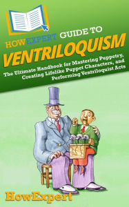 Title: HowExpert Guide to Ventriloquism: The Ultimate Handbook for Mastering Puppetry, Creating Lifelike Puppet Characters, and Performing Ventriloquist Acts, Author: HowExpert