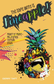 Title: The Safe Word is PINEAPPLE!: Mayor to Manic - My Journey Through Crazy, Author: Gerry Taft