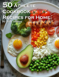 Title: 50 Athlete Cookbook Recipes for Home, Author: Kelly Johnson