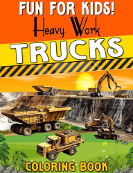 Title: Fun for Kids! Heavy Work Trucks Coloring Book for Kids, Features 25 Coloring Pages, Author: Beatrice Harrison