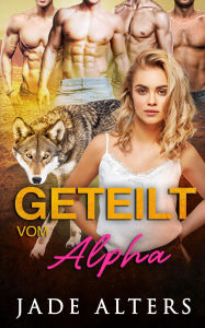 Title: Geteilt vom Alpha: Eine Reverse-Harem Romance, Author: Jade Alters