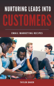 Title: Nurturing Leads Into Customers: Email Marketing Recipes, Author: Taylor Baker