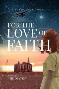 Title: For The Love Of Faith: The Destiny, Author: C. Frederick Haigh