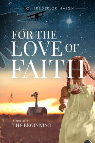 Title: For The Love Of Faith: The Beginning: The Beginning, Author: C. Frederick Haigh