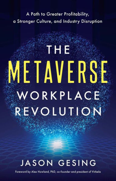 The Metaverse Workplace Revolution: A Path to Greater Profitability, a Stronger Culture, and Industry Disruption