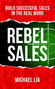 Title: Rebel Sales: Build Successful Sales in the Real World, Author: Michael Lia