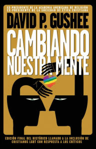 Title: Cambiando nuestra mente: Traducción en español de la 3ra edición final en inglés del llamado histórico a la inclusión de los cristianos LGBTQ con, Author: David Gushee