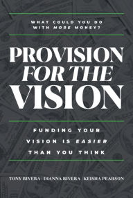 Title: Provision for the Vision: Funding Your Vision Is Easier than You Think, Author: Tony Rivera