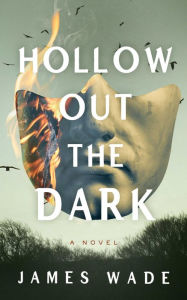 Title: Hollow Out the Dark: A Novel, Author: James Wade