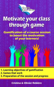 Title: Motivate Your Class Through Game: Gamification of a course session to boost the motivation of your learners!, Author: Olivier Rebiere