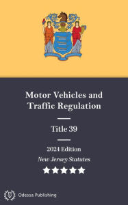 Title: New Jersey Statutes 2024 Edition Title 39 Motor Vehicles and Traffic Regulation: New Jersey Revised Statutes, Author: New Jersey Government