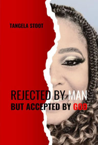 Title: Rejected By Man But Accepted By God, Author: Tangela Stoot