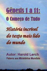 Title: Gênesis 1 a 11: O Começo de Tudo: História incrível do texto mais lido do mundo, Author: Harold Lerch