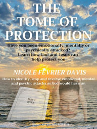 Title: THE TOME OF PROTECTION: How to identify, stop and reverse emotional, mental, physical, and psychic attacks as God would have us., Author: Nicole Fevrier Davis