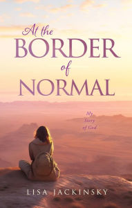 Title: At the Border of Normal: My Story of God, Author: Lisa Jackinsky