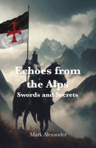 Title: Echoes from the Alps: Swords and Secrets, Author: Mark Alexander