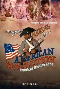 Title: Forgotten Heroes of the American Revolution, America's Missing Bond, Author: Roc Wes