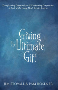 Title: Giving The Ultimate Gift: Transforming Communities & Cultivating Compassion: A Look at the Young Men's Service League, Author: Jim Stovall