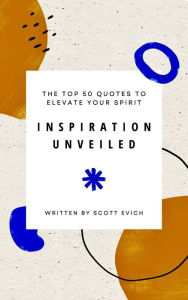 Title: Inspiration Unveiled: The Top 50 Quotes to Elevate Your Spirit, Author: Scott Evich