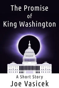 Title: The Promise of King Washington: A Short Story, Author: Joe Vasicek