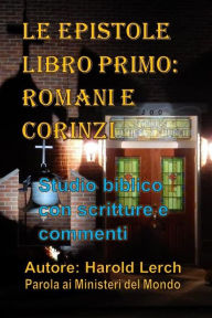 Title: Le Epistole Libro Primo: Romani e Corinzi: Studio biblico con scritture e commenti, Author: Harold Lerch