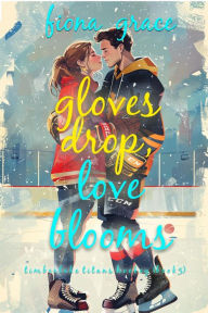 Title: Gloves Drop, Love Blooms (A Timberlake Titans Hockey RomanceBook 5), Author: Fiona Grace