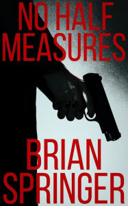 Title: No Half Measures: A Maggie Spivey Story, Author: Brian Springer