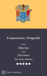 Title: New Jersey Statutes 2024 Edition Title 15A Corporations, Nonprofit: New Jersey Revised Statutes, Author: New Jersey Government