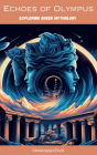 Echoes of Olympus: Exploring Greek Mythology: Including The Iliad, The Odyssey & The Argonautica