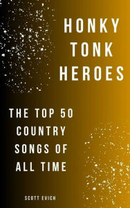 Title: Honky Tonk Heroes: The Top 50 Country Songs Of All Time, Author: Scott Evich
