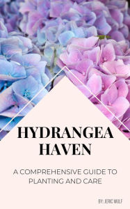 Title: Hydrangea Haven: A Comprehensive Guide to Planting and Care, Author: Jeric Wulf