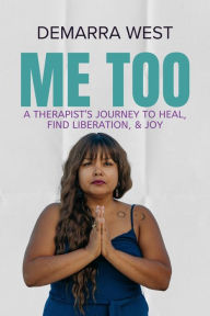 Title: Me Too: A Therapist's Journey to Heal, Find Liberation, & Joy, Author: Demarra West