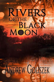 Title: Rivers of the Black Moon, Author: Andrew Goliszek