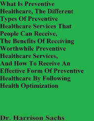 Title: What Is Preventative Healthcare And The Different Types Of Preventative Healthcare Services That People Can Receive, Author: Dr. Harrison Sachs