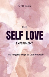 Title: The Self Love Experiment: 50 Tangible Ways to Love Yourself, Author: Scott Evich