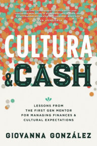 Title: Cultura and Cash: Lessons from the First Gen Mentor for Managing Finances and Cultural Expectations, Author: Giovanna Gonzalez